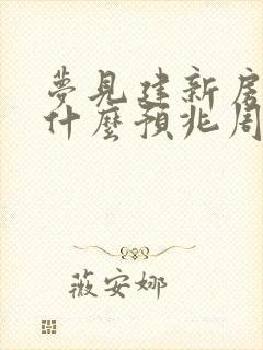 梦见建新房子是什么预兆周公解梦