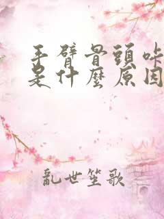 手臂骨头咔咔响是什么原因