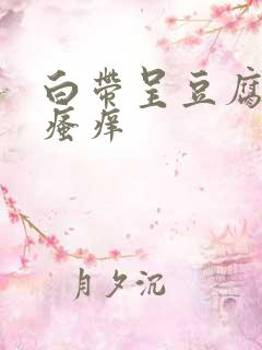 白带呈豆腐渣状瘙痒