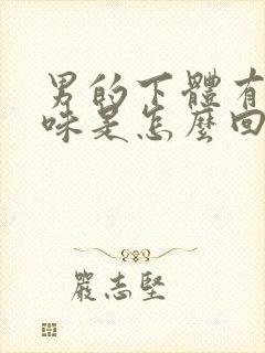 男的下体有腥臭味是怎么回事