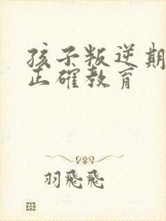 孩子叛逆期如何正确教育