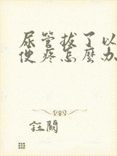 尿管拔了以后小便疼怎么办