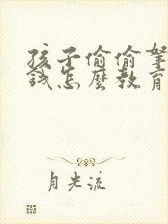 孩子偷偷拿家里钱怎么教育