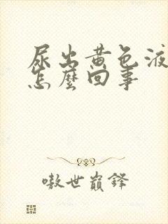 尿出黄色液体是怎么回事