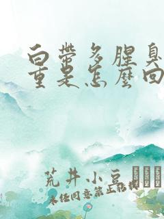 白带多腥臭味很重是怎么回事