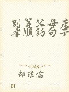 别等父母老了再孝顺的句子