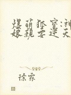 爆萌狐宝:神医娘亲要逆天