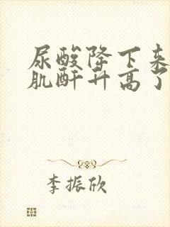 尿酸降下来了,肌酐升高了是什么原因