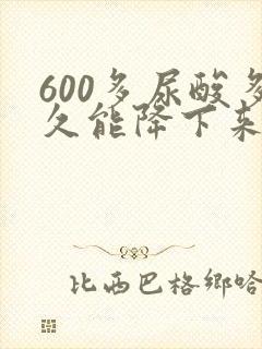 600多尿酸多久能降下来