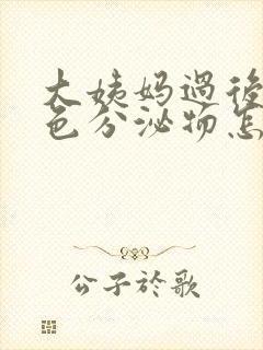 大姨妈过后有黑色分泌物怎么回事