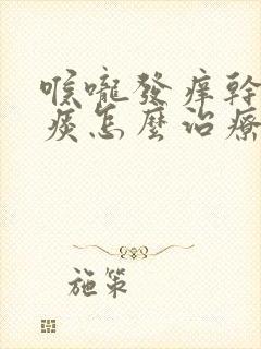 喉咙发痒干咳无痰怎么治疗吃什么药