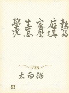 学生家庭教育情况怎么填写