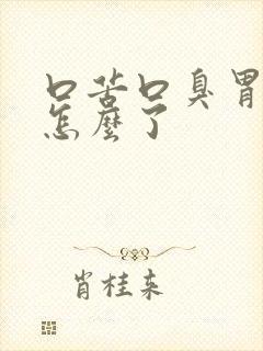 口苦口臭胃烧是怎么了