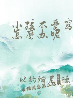 小孩不爱写作业怎么办呢