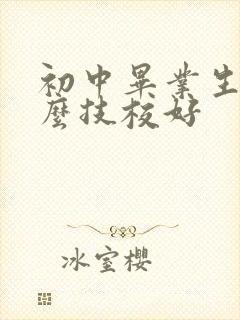 初中毕业生学什么技校好