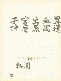 子宫出血异常是什么原因造成的