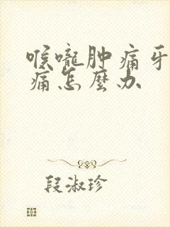 喉咙肿痛牙龈肿痛怎么办