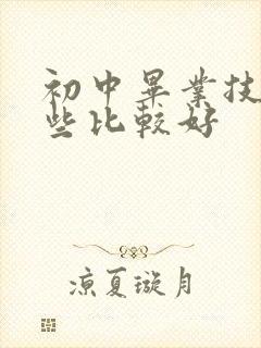 初中毕业技校哪些比较好