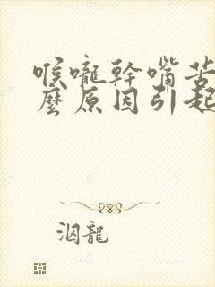 喉咙干嘴苦是什么原因引起的