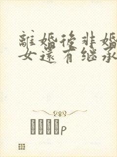 离婚后非婚生子女还有继承权吗