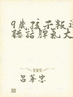 9岁孩子叛逆不听话脾气大怎么办