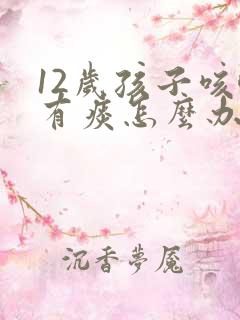 12岁孩子咳嗽有痰怎么办最有效