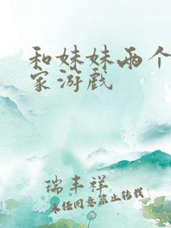 和妹妹两个人看家游戏