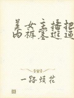 美女主播把情趣内裤塞进逼视频