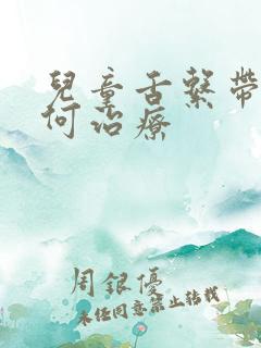 儿童舌系带短如何治疗