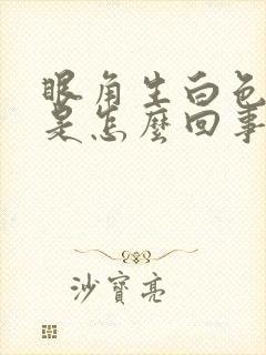 眼角生白色眼屎是怎么回事