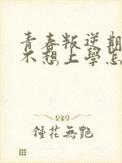 青春叛逆期孩子不想上学怎么办