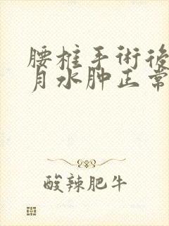 腰椎手术后5个月水肿正常吗