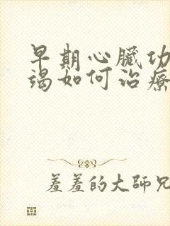 早期心脏功能衰竭如何治疗