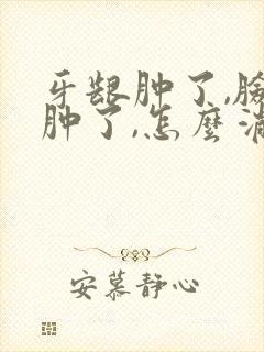 牙龈肿了,脸也肿了,怎么消肿