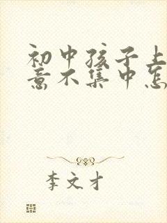 初中孩子上课注意不集中怎么改善