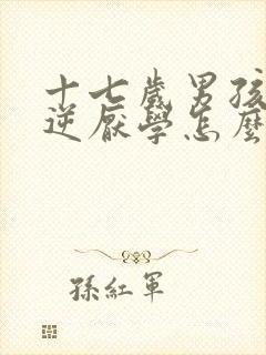 十七岁男孩子叛逆厌学怎么办