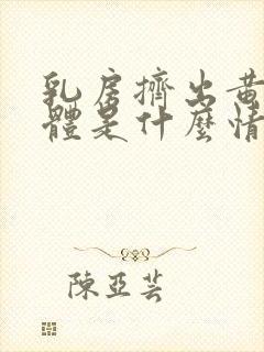 乳房挤出黄色液体是什么情况