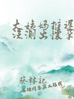 大姨妈推迟七天没测出怀孕