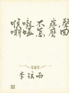 喉咙不疼,声音嘶哑怎么回事儿?