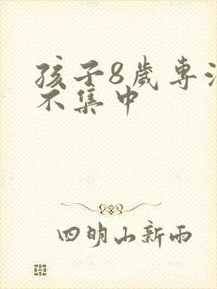 孩子8岁专注力不集中