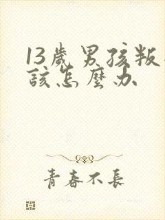 13岁男孩叛逆该怎么办