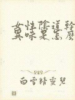 女性阴道干涩有异味是怎么回事