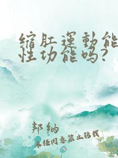 缩肛运动能提高性功能吗?