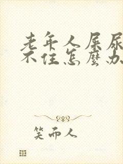 老年人屎尿控制不住怎么办