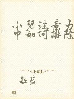 小儿注意力不集中如何排除