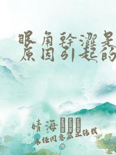 眼角干涩是什么原因引起的