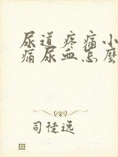 尿道疼痛小便刺痛尿血怎么办