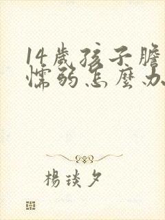 14岁孩子胆小懦弱怎么办