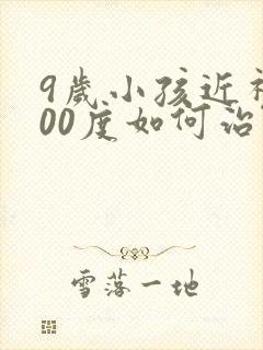 9岁小孩近视300度如何治疗