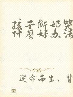 孩子断奶哭闹有什么好办法